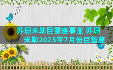 苏珊米勒巨蟹座事业 苏珊米勒2023年7月份巨蟹座